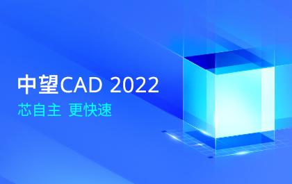 中望发布中望CAD 2022，满足用户“自主+高效”的国产CAD应用需求