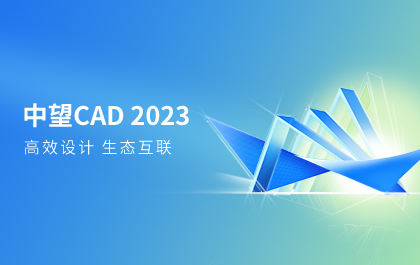 中望CAD 2023版全球发布，持续满足多场景高效设计需求