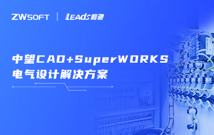 “中望CAD+利驰SuperWORKS”解决方案发布，助力工业电气用户高效设计